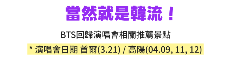 Bloom with Hallyu! Recommended for BTS Concertgoers * Seoul (MAR 21) / Goyang (APR 9, 11, & 12)