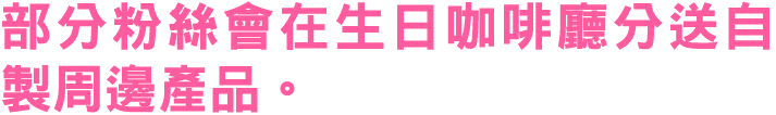 部分粉絲會在生日咖啡廳分送自製周邊產品。