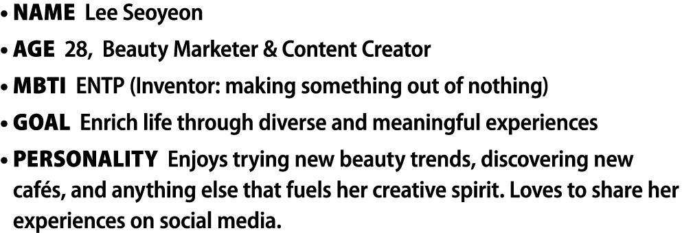 • Name Lee Seoyeon • Age 28, Beauty Marketer & Content Creator • MBTI ENTP (Inventor: making something out of nothing...