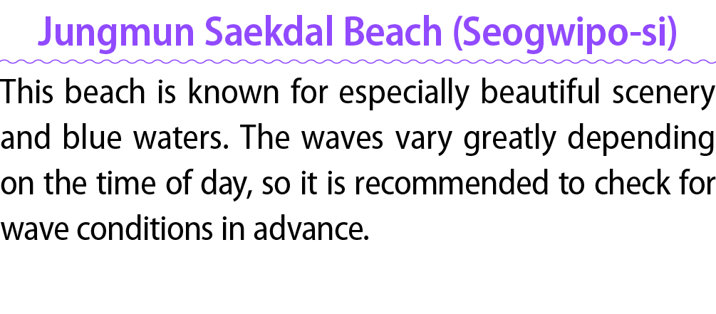 Jungmun Saekdal Beach (Seogwipo si) This beach is known for especially beautiful scenery and blue waters. The waves v...