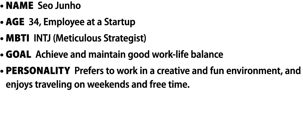 • Name Seo Junho • Age 34, Employee at a Startup • MBTI INTJ (Meticulous Strategist) • Goal Achieve and maintain good...