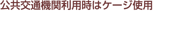 公共交通機関利用時はケージ使用