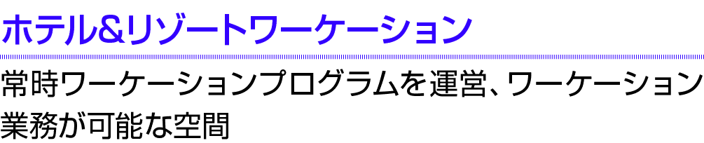 ホテル&リゾートワーケーション 常時ワーケーションプログラムを運営、ワーケーション業務が可能な空間