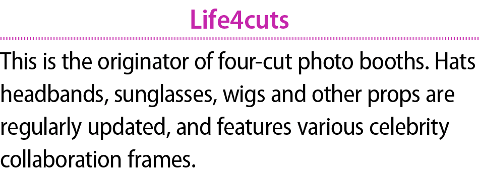 Life4cuts This is the originator of four cut photo booths. Hats headbands, sunglasses, wigs and other props are regul...