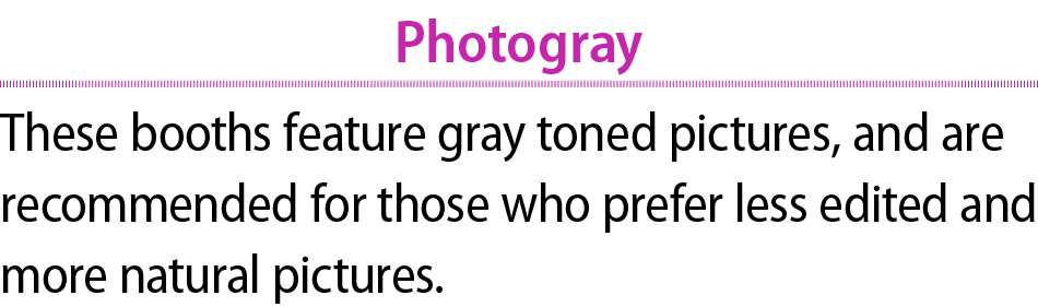 Photogray These booths feature gray toned pictures, and are recommended for those who prefer less edited and more nat...