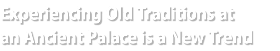 Experiencing Old Traditions at an Ancient Palace is a New Trend