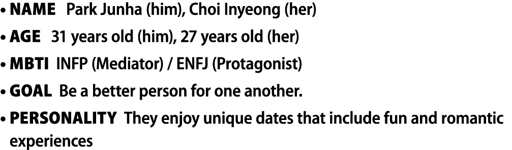 • Name Park Junha (him), Choi Inyeong (her) • Age 31 years old (him), 27 years old (her) • MBTI INFP (Mediator) / ENF...