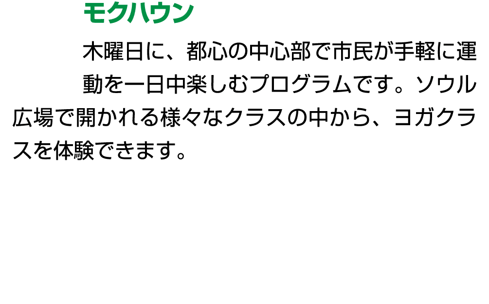 モクハウン 木曜日に、都心の中心部で市民が手軽に運動を一日中楽しむプログラムです。ソウル広場で開かれる様々なクラスの中から、ヨガクラスを体験できます。