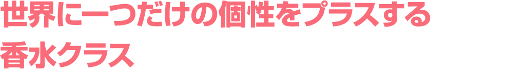 世界に一つだけの個性をプラスする 香水クラス