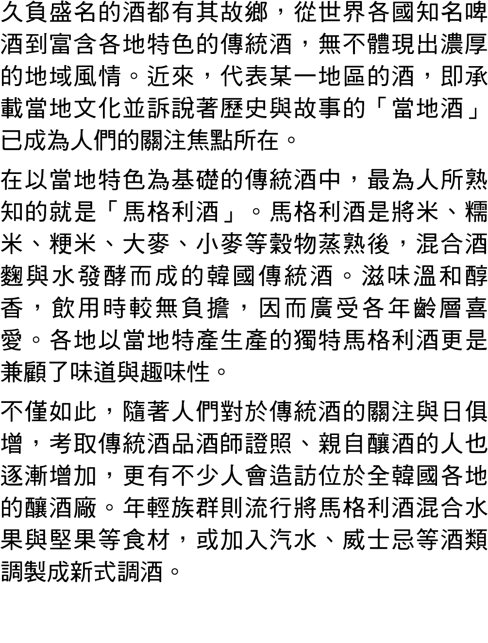 久負盛名的酒都有其故鄉，從世界各國知名啤酒到富含各地特色的傳統酒，無不體現出濃厚的地域風情。近來，代表某一地區的酒，即承載當地文化並訴說著歷史與故事的「當地酒」已成為人們的關注焦點所在。 在以當地特色為基礎的傳統酒中，最為人所熟知的就...